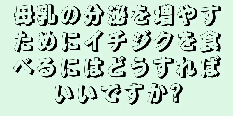 母乳の分泌を増やすためにイチジクを食べるにはどうすればいいですか?