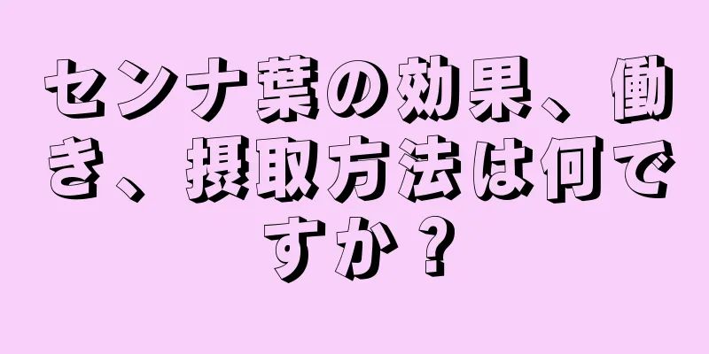 センナ葉の効果、働き、摂取方法は何ですか？