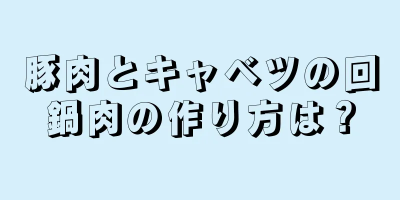 豚肉とキャベツの回鍋肉の作り方は？