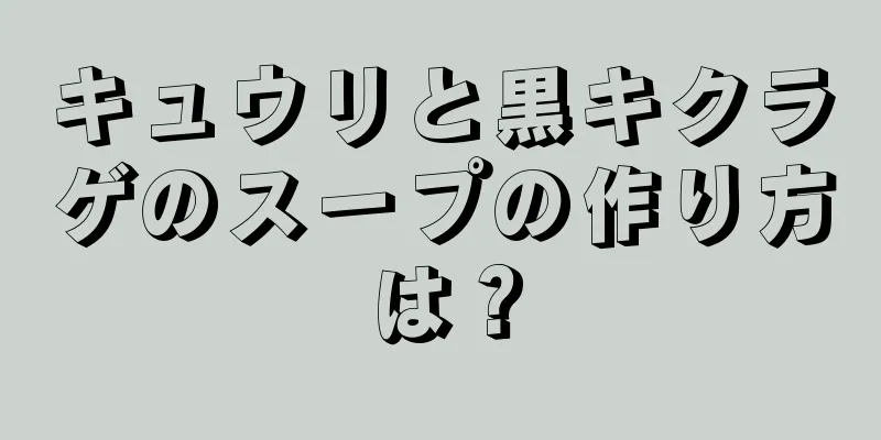 キュウリと黒キクラゲのスープの作り方は？