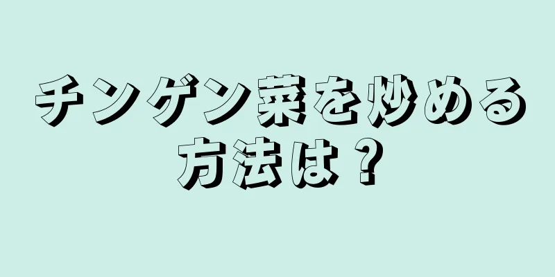 チンゲン菜を炒める方法は？