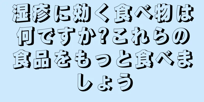 湿疹に効く食べ物は何ですか?これらの食品をもっと食べましょう