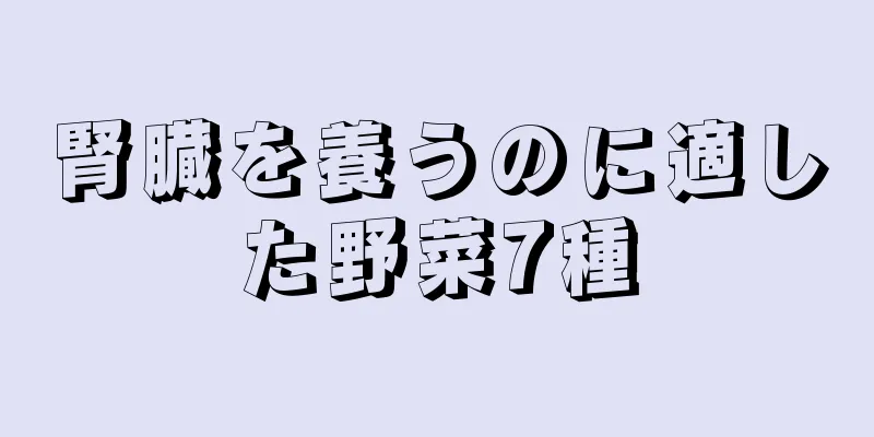 腎臓を養うのに適した野菜7種