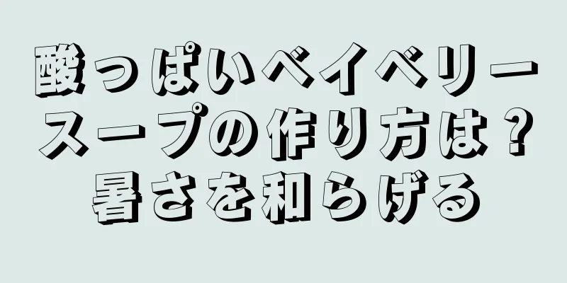 酸っぱいベイベリースープの作り方は？暑さを和らげる