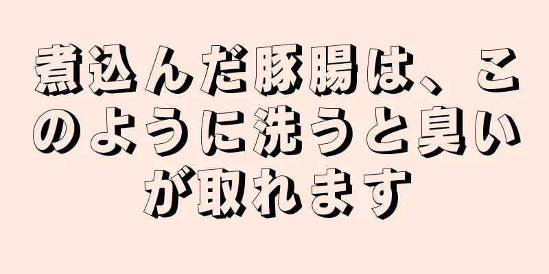 煮込んだ豚腸は、このように洗うと臭いが取れます