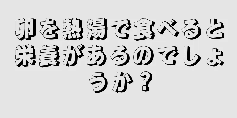 卵を熱湯で食べると栄養があるのでしょうか？