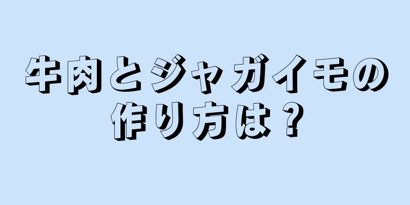 牛肉とジャガイモの作り方は？