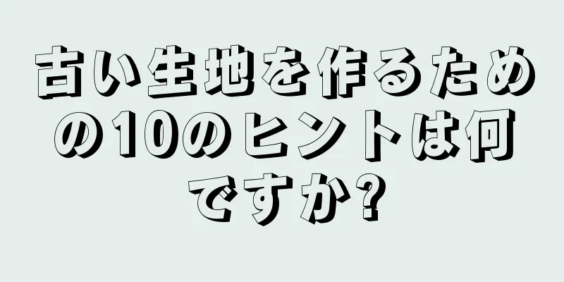 古い生地を作るための10のヒントは何ですか?