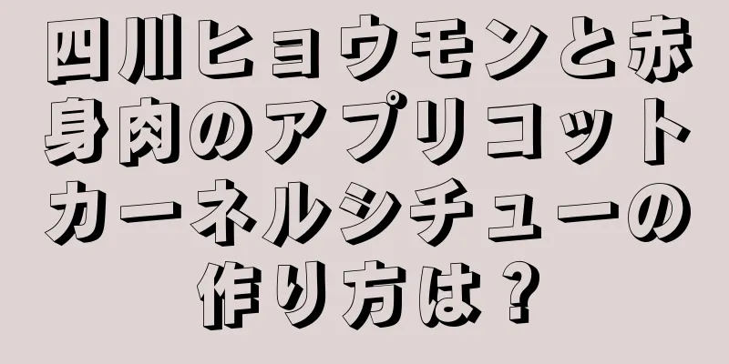 四川ヒョウモンと赤身肉のアプリコットカーネルシチューの作り方は？