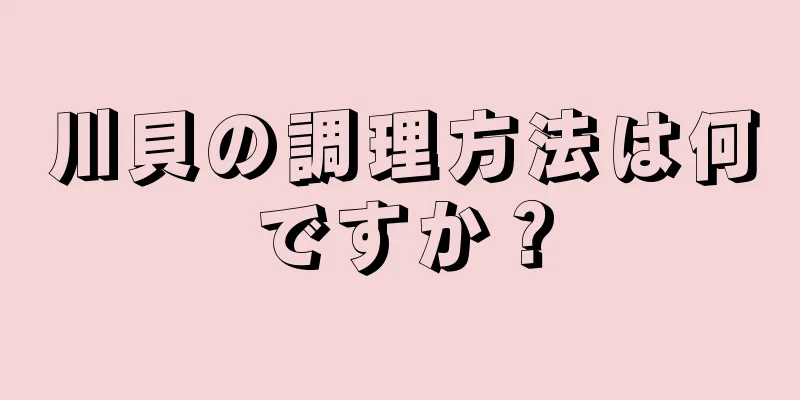 川貝の調理方法は何ですか？