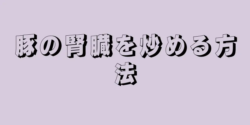 豚の腎臓を炒める方法