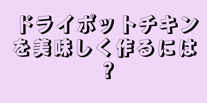 ドライポットチキンを美味しく作るには？