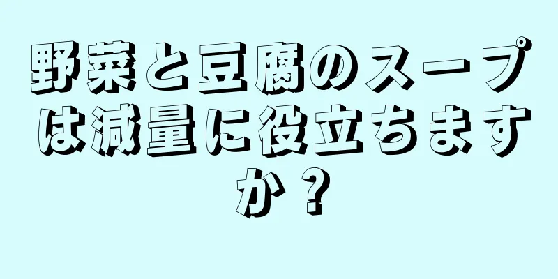 野菜と豆腐のスープは減量に役立ちますか？