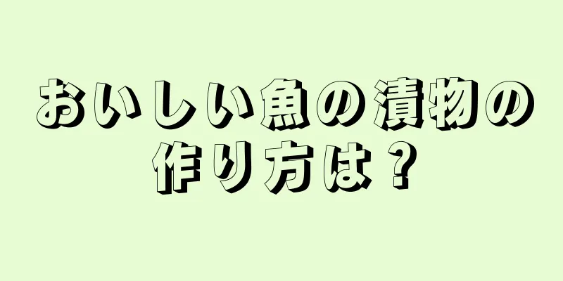 おいしい魚の漬物の作り方は？