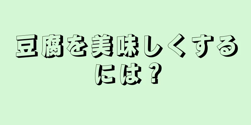 豆腐を美味しくするには？