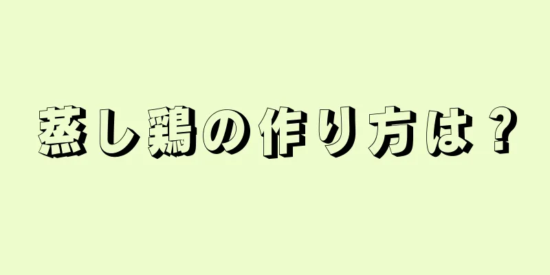 蒸し鶏の作り方は？