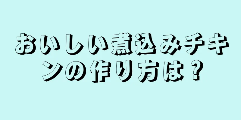 おいしい煮込みチキンの作り方は？