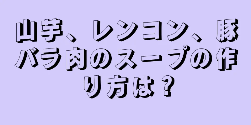 山芋、レンコン、豚バラ肉のスープの作り方は？