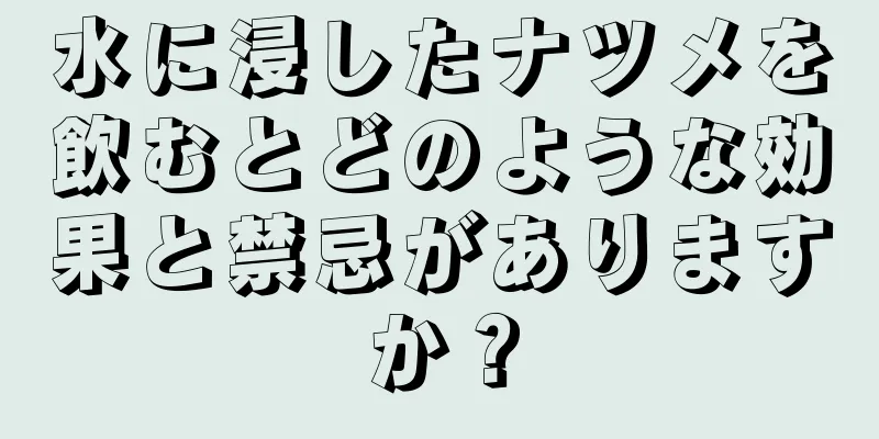 水に浸したナツメを飲むとどのような効果と禁忌がありますか？