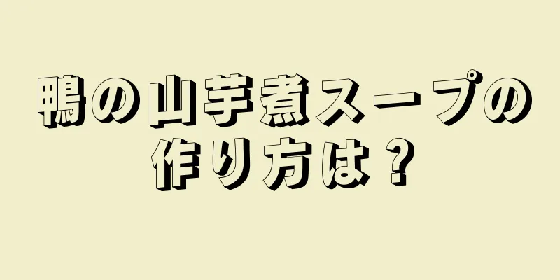 鴨の山芋煮スープの作り方は？