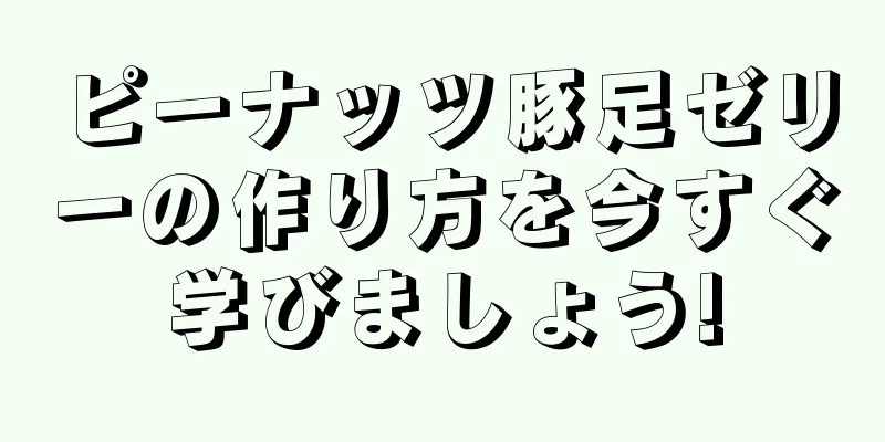 ピーナッツ豚足ゼリーの作り方を今すぐ学びましょう!