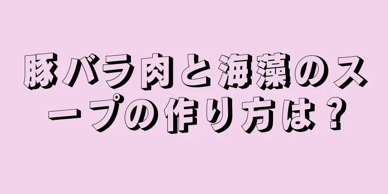 豚バラ肉と海藻のスープの作り方は？