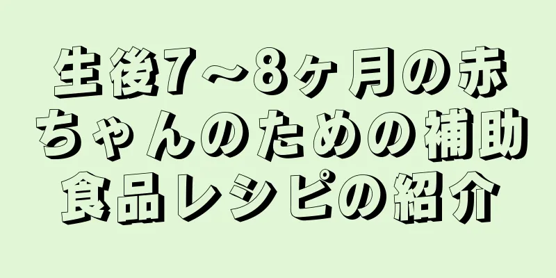 生後7～8ヶ月の赤ちゃんのための補助食品レシピの紹介