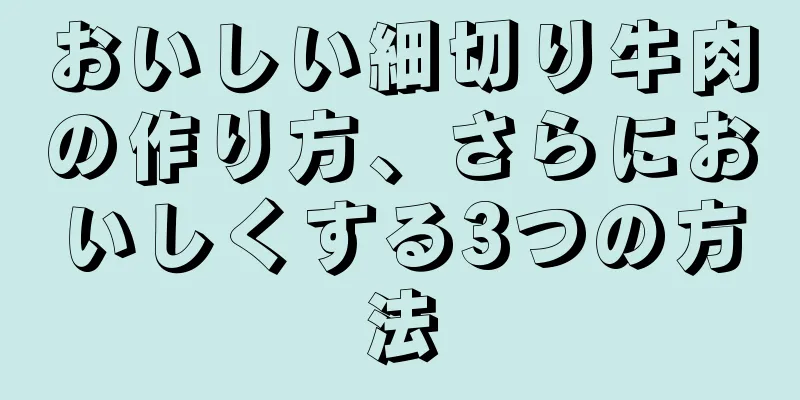 おいしい細切り牛肉の作り方、さらにおいしくする3つの方法