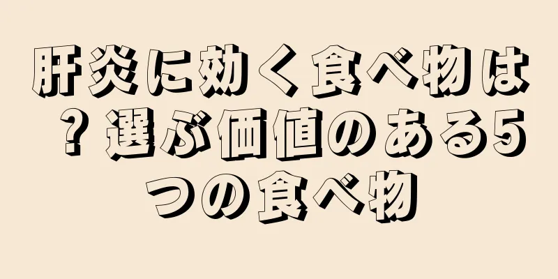 肝炎に効く食べ物は？選ぶ価値のある5つの食べ物