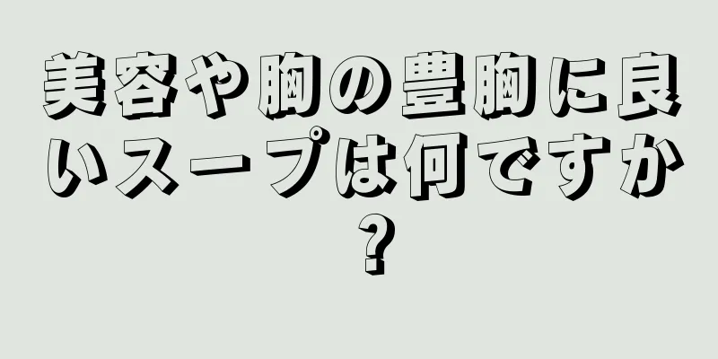 美容や胸の豊胸に良いスープは何ですか？