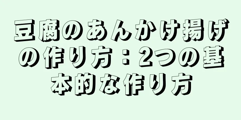 豆腐のあんかけ揚げの作り方：2つの基本的な作り方