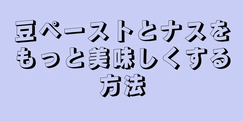 豆ペーストとナスをもっと美味しくする方法