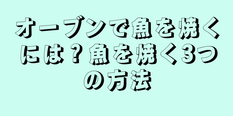 オーブンで魚を焼くには？魚を焼く3つの方法