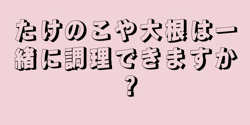 たけのこや大根は一緒に調理できますか？