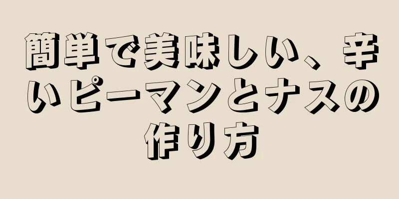 簡単で美味しい、辛いピーマンとナスの作り方