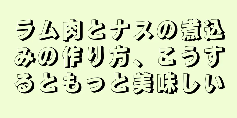 ラム肉とナスの煮込みの作り方、こうするともっと美味しい