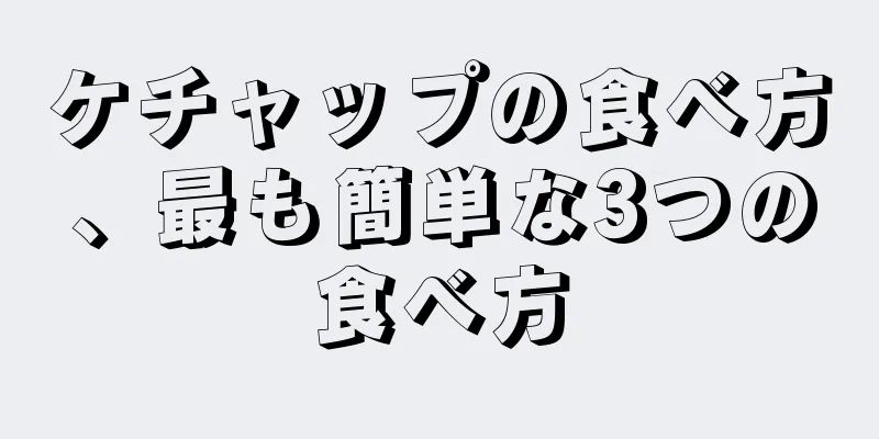 ケチャップの食べ方、最も簡単な3つの食べ方