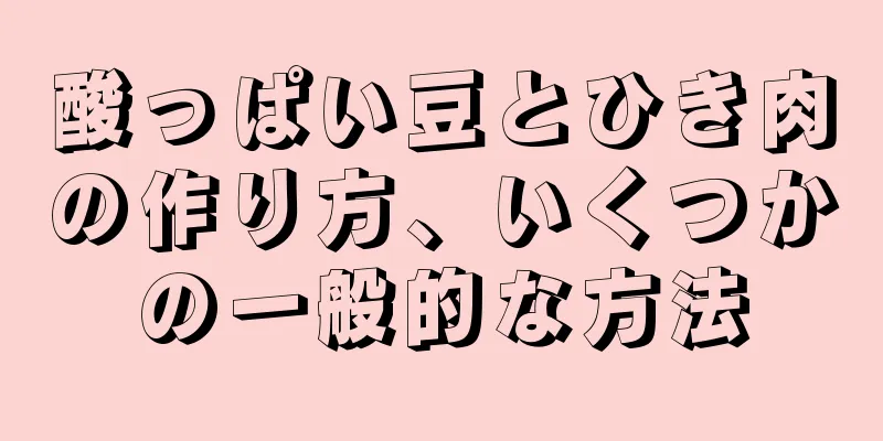 酸っぱい豆とひき肉の作り方、いくつかの一般的な方法