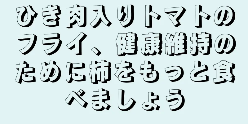 ひき肉入りトマトのフライ、健康維持のために柿をもっと食べましょう