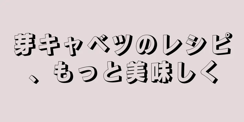 芽キャベツのレシピ、もっと美味しく