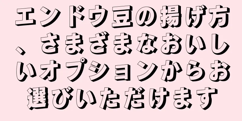 エンドウ豆の揚げ方、さまざまなおいしいオプションからお選びいただけます