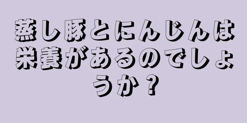 蒸し豚とにんじんは栄養があるのでしょうか？