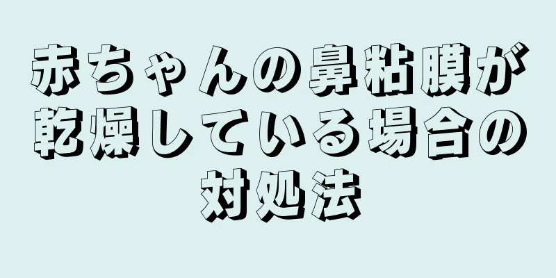 赤ちゃんの鼻粘膜が乾燥している場合の対処法