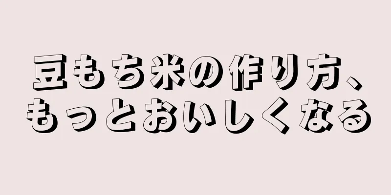 豆もち米の作り方、もっとおいしくなる