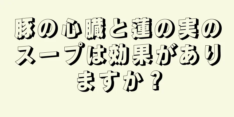 豚の心臓と蓮の実のスープは効果がありますか？