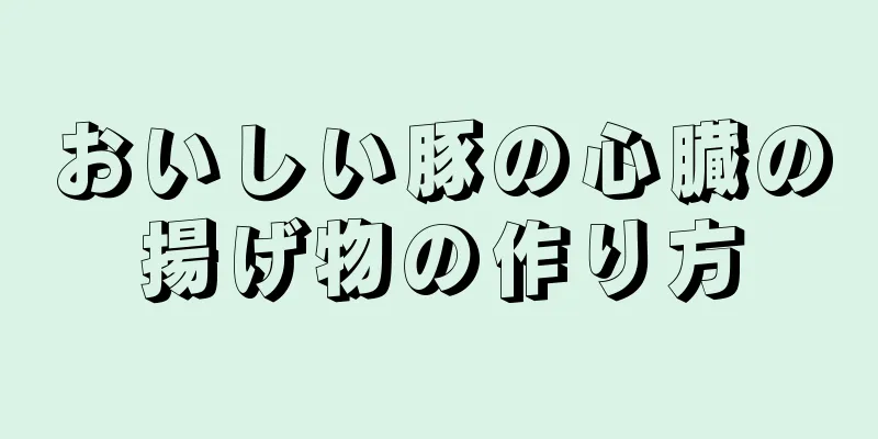 おいしい豚の心臓の揚げ物の作り方