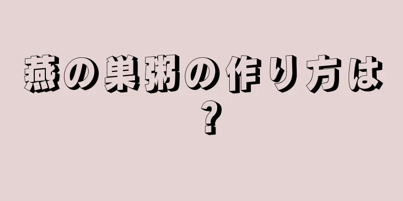 燕の巣粥の作り方は？