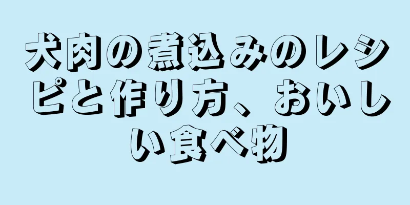 犬肉の煮込みのレシピと作り方、おいしい食べ物