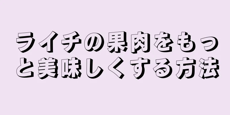 ライチの果肉をもっと美味しくする方法