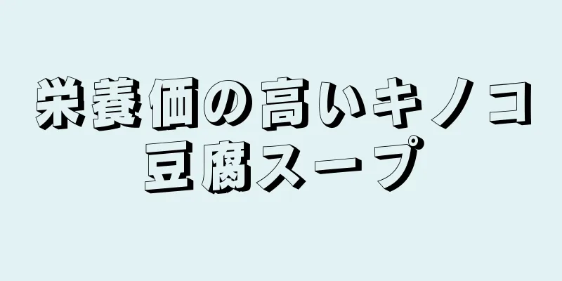 栄養価の高いキノコ豆腐スープ